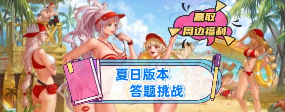 【答题挑战】夏日版本游戏知识比拼，赢取周边福利+萝莉大头勋章！1